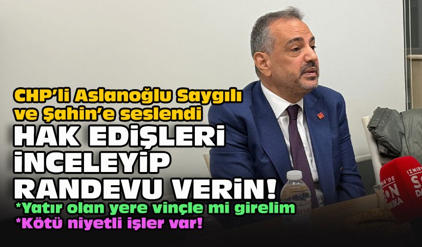 CHP’li Aslanoğlu Saygılı ve Şahin’e seslendi... Hak edişleri inceleyip randevu verin!