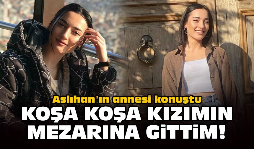 Aslıhan'ın annesi konuştu: Koşa koşa kızımın mezarına gittim!