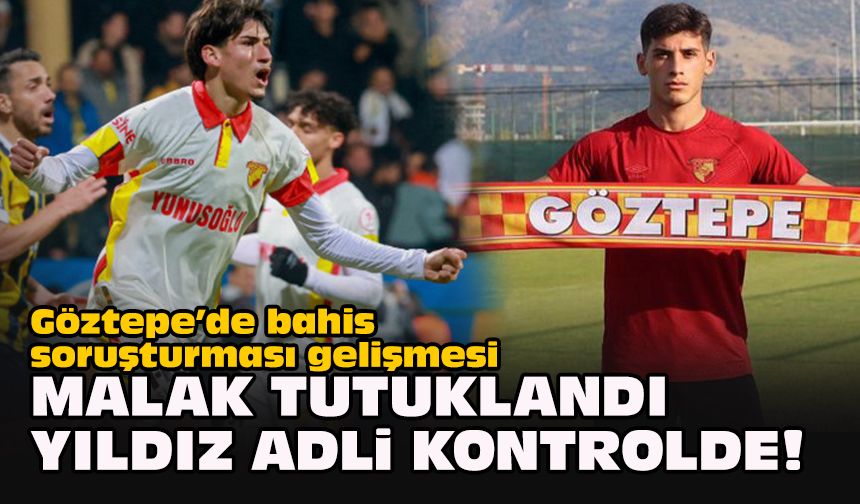 Göztepe’de bahis soruşturması gelişmesi… Malak tutuklandı, Yıldız adli kontrolde!