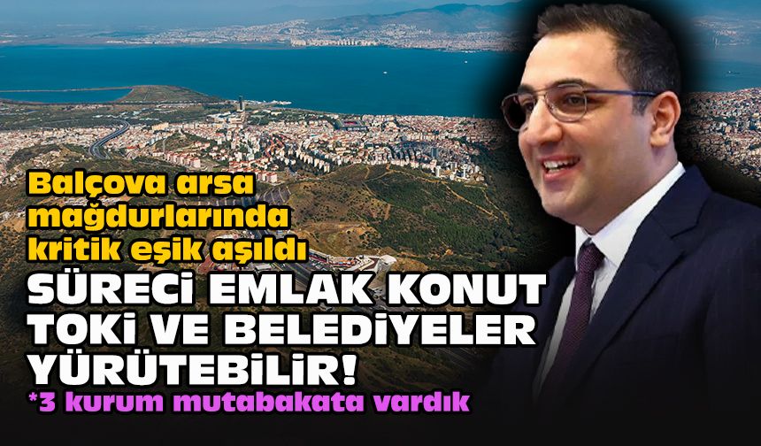 Balçova arsa mağdurlarında kritik eşik aşıldı... Süreci Emlak Konut, TOKİ ve belediyeler yürütebilir!