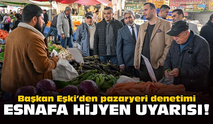 Başkan Eşki’den pazaryeri denetimi: Esnafa hijyen uyarısı