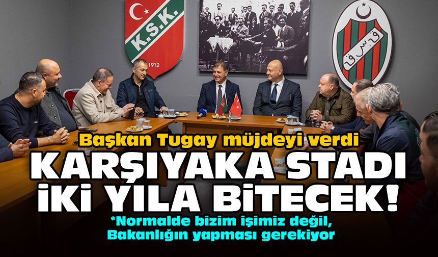 Başkan Tugay müjdeyi verdi: Karşıyaka Stadı 2 yıla bitecek!