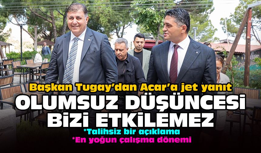 Başkan Tugay’dan Acar’a jet yanıt: Olumsuz düşüncesi bizi etkilemez