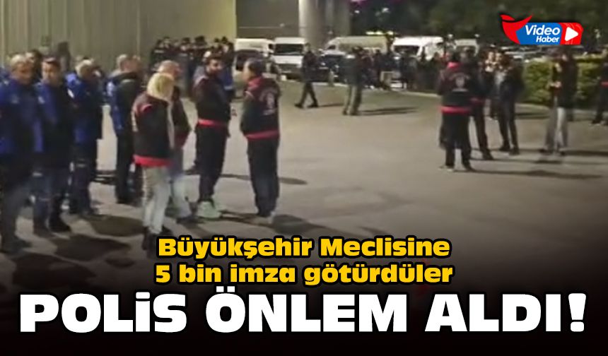 Büyükşehir Meclisine 5 bin imza götürdüler: Polis önlem aldı!