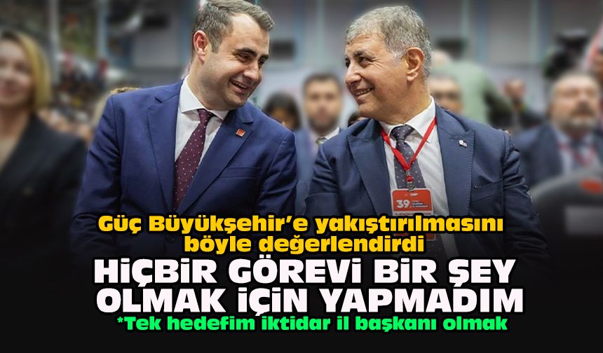 Güç Büyükşehir’e yakıştırılmasını böyle değerlendirdi: Hiçbir görevi bir şey olmak için yapmadım