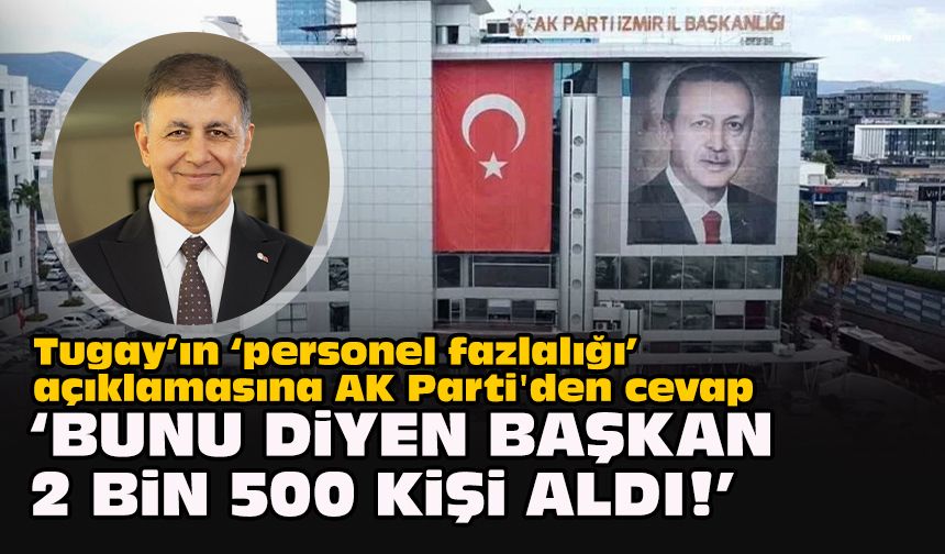 Tugay’ın ‘personel fazlalığı’ açıklamasına AK Parti'den cevap: "Bunu diyen başkan 2 bin 500 kişi aldı!"