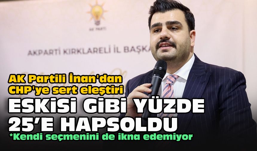 AK Partili İnan'dan CHP'ye sert eleştiri: "Eskisi gibi yüzde 25’e hapsoldu”