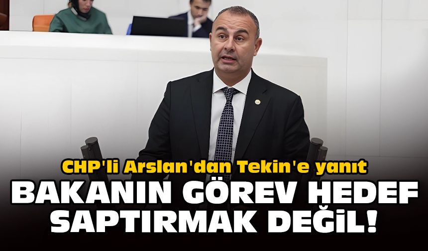 CHP'li Arslan'dan Tekin'e yanıt: Bakanın görevi hedef saptırmak değil!