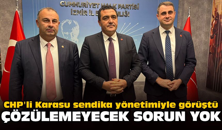CHP'li Karasu sendika yönetimiyle görüştü: Çözülemeyecek sorun yok
