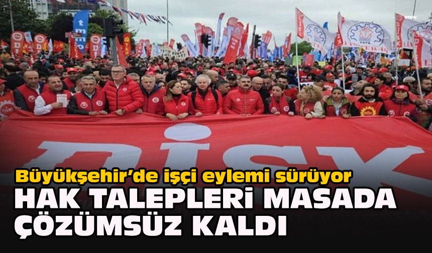 Büyükşehir’de işçi eylemi sürüyor: Hak talepleri masada çözümsüz kaldı