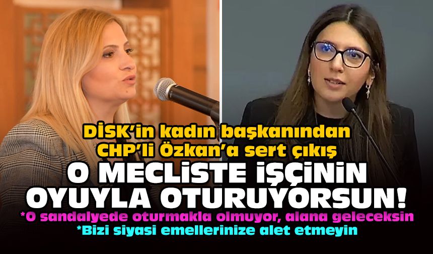 DİSK’in kadın başkanından CHP’li Özkan’a sert çıkış: O mecliste işçinin oyuyla oturuyorsun!