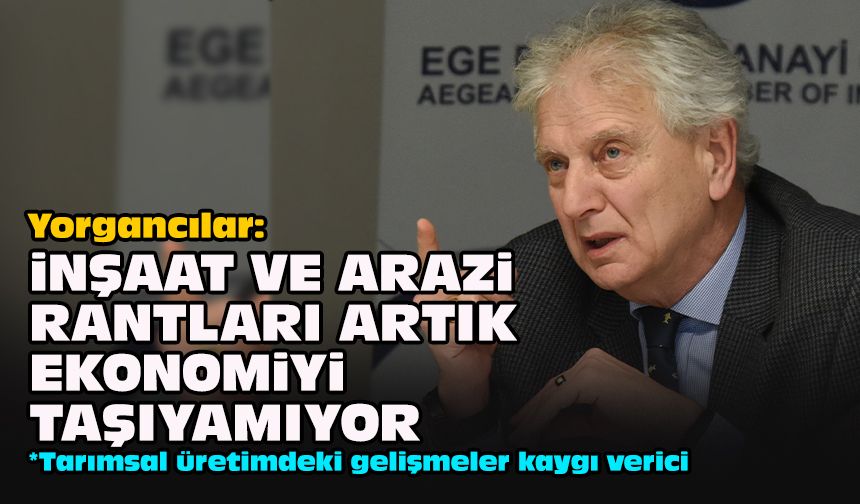 Yorgancılar: “İnşaat ve arazi rantları artık ekonomiyi taşıyamıyor”