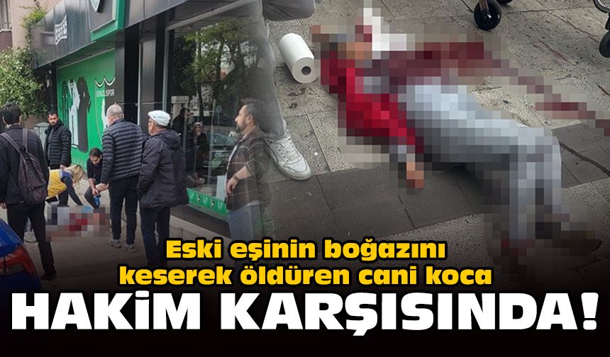 Eski eşinin boğazını keserek öldüren cani koca hakim karşısında!