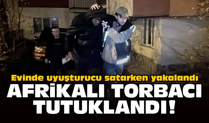 Evinde uyuşturucu satarken yakalandı: Afrikalı torbacı tutuklandı