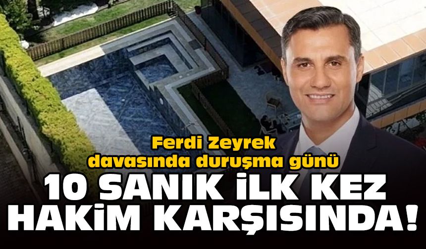 Ferdi Zeyrek davasında duruşma günü: 10 sanık ilk kez hakim karşısında!