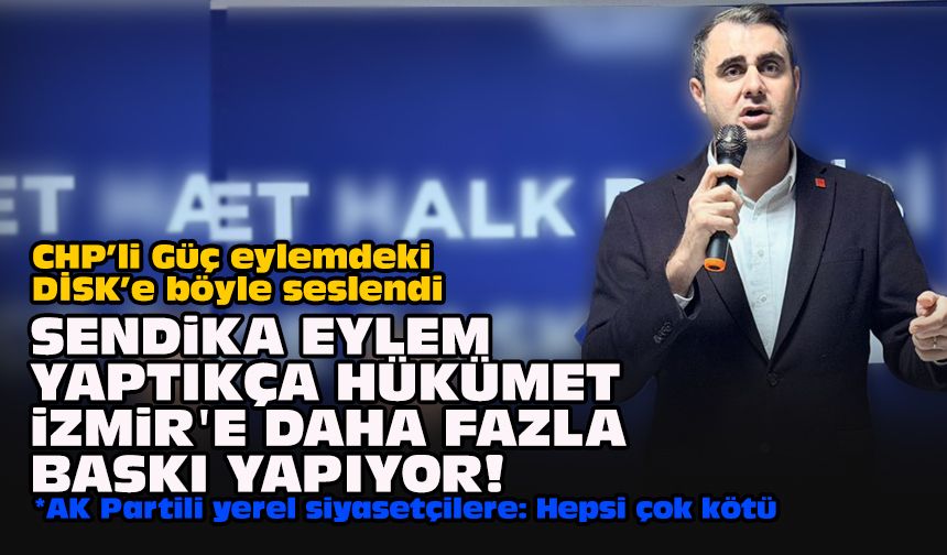 CHP’li Güç eylemdeki DİSK’e böyle seslendi... Sendika eylem yaptıkça hükümet İzmir'e daha fazla baskı yapıyor!