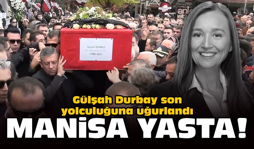 Gülşah Durbay son yolculuğuna uğurlandı: Manisa yasta!
