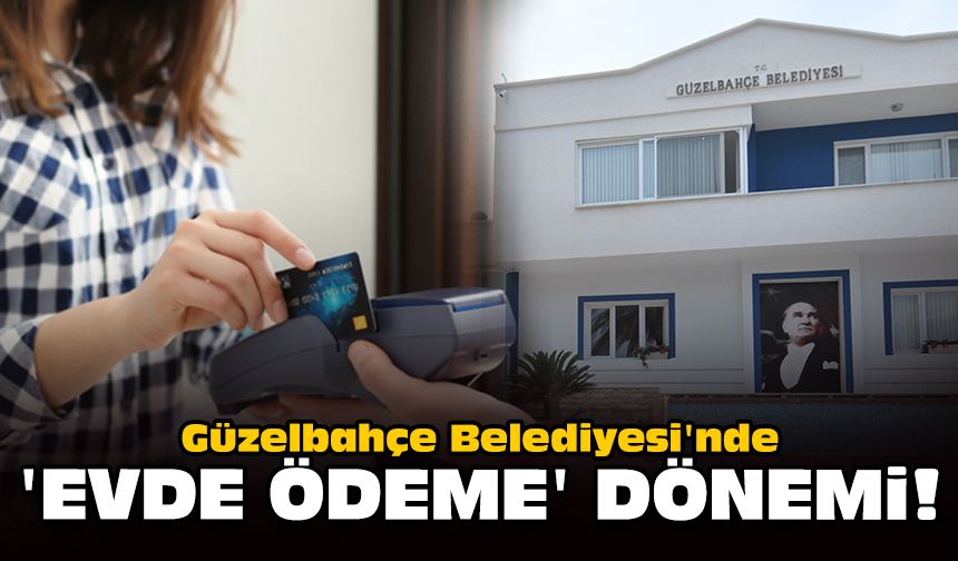 Güzelbahçe Belediyesi'nde 'Evde ödeme' dönemi!