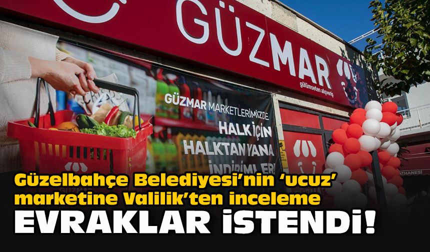 Güzelbahçe Belediyesi’nin ‘ucuz’ marketine Valilik’ten inceleme... Evraklar istendi!