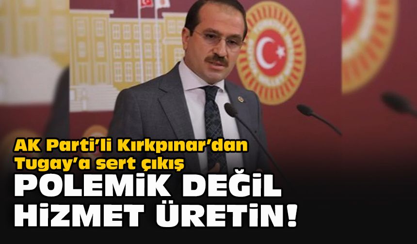 AK Parti’li Kırkpınar’dan Tugay’a sert çıkış: Polemik değil hizmet üretin!