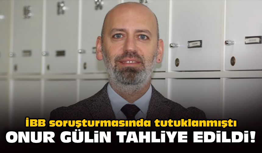 İBB soruşturmasında tutuklanmıştı: Onur Gülin tahliye edildi!