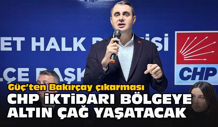 Güç’ten Bakırçay çıkarması: “CHP iktidarı bölgeye altın çağ yaşatacak”