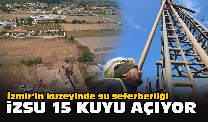 İzmir’in kuzeyinde su seferberliği: İZSU 15 kuyu açıyor