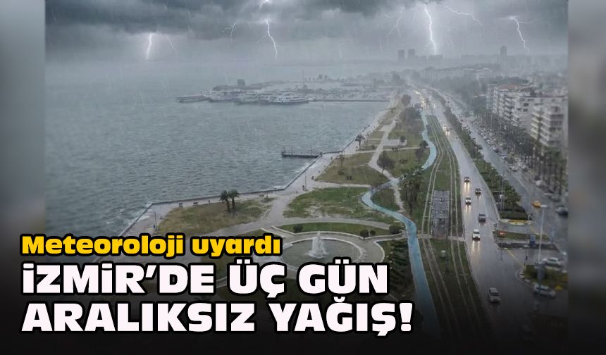 Meteoroloji uyardı... İzmir’de üç gün aralıksız yağış!