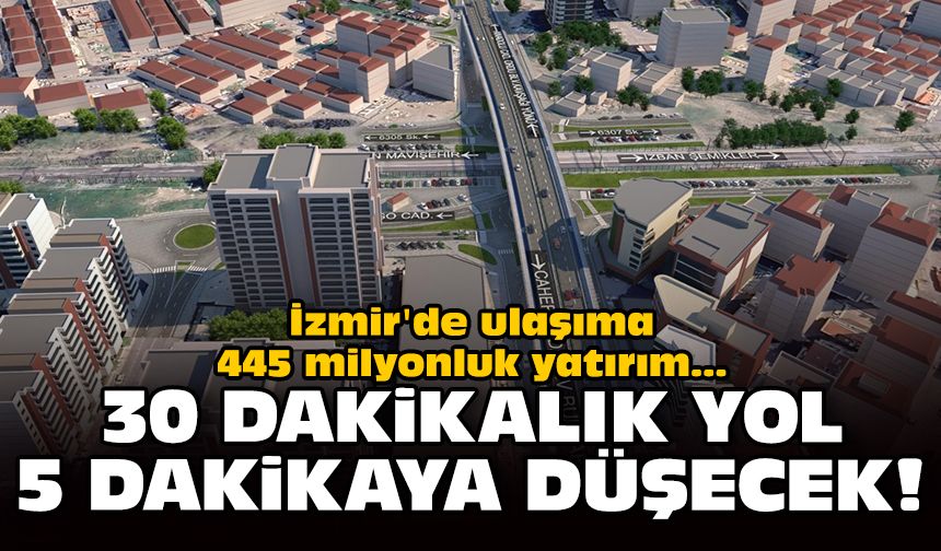 İzmir'de ulaşıma 445 milyonluk yatırım: 30 dakikalık yol 5 dakikaya düşecek!