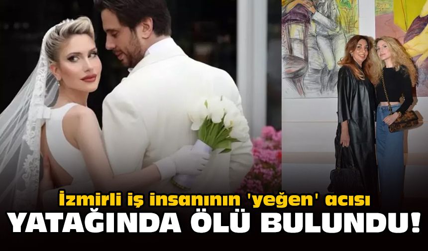 İzmirli iş insanının 'yeğen' acısı: Yatağında ölü bulundu!
