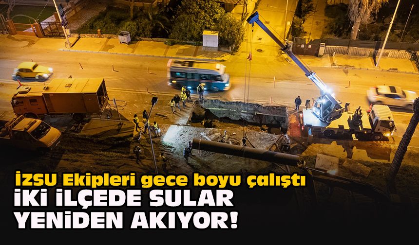 İZSU Ekipleri gece boyu çalıştı... İki ilçede sular yeniden akıyor!