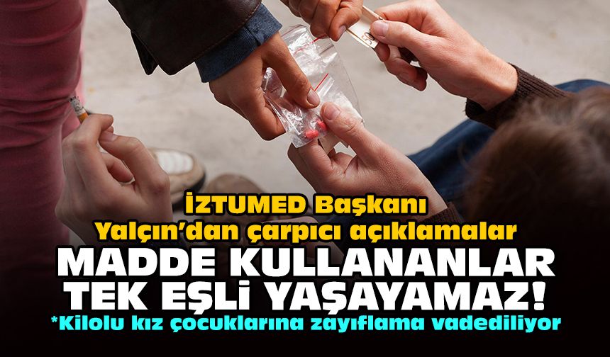 İZTUMED Başkanı Yalçın’dan çarpıcı açıklamalar: Madde kullananlar tek eşli yaşayamaz!
