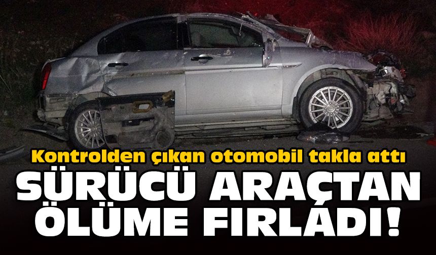 Kontrolden çıkan otomobil takla attı: Sürücü araçtan ölüme fırladı!