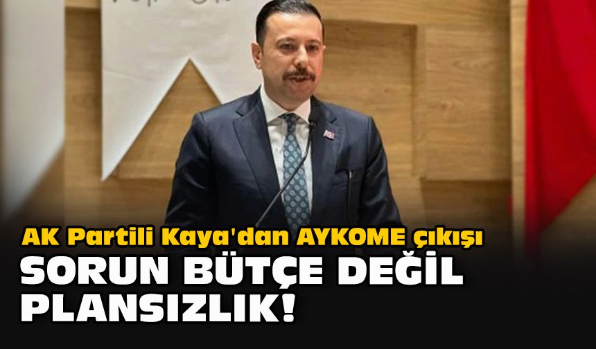 AK Partili Kaya'dan AYKOME çıkışı: “Sorun bütçe değil, plansızlık!”