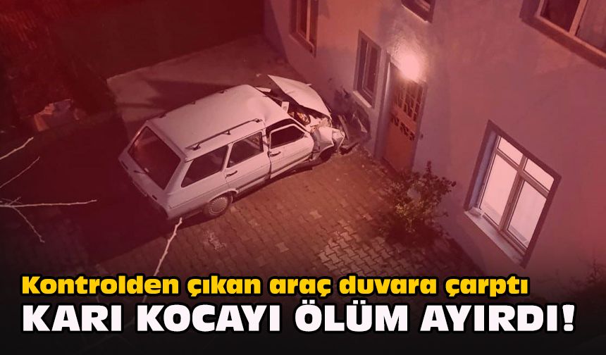 Kontrolden çıkan araç duvara çarptı... Karı kocayı ölüm ayırdı!
