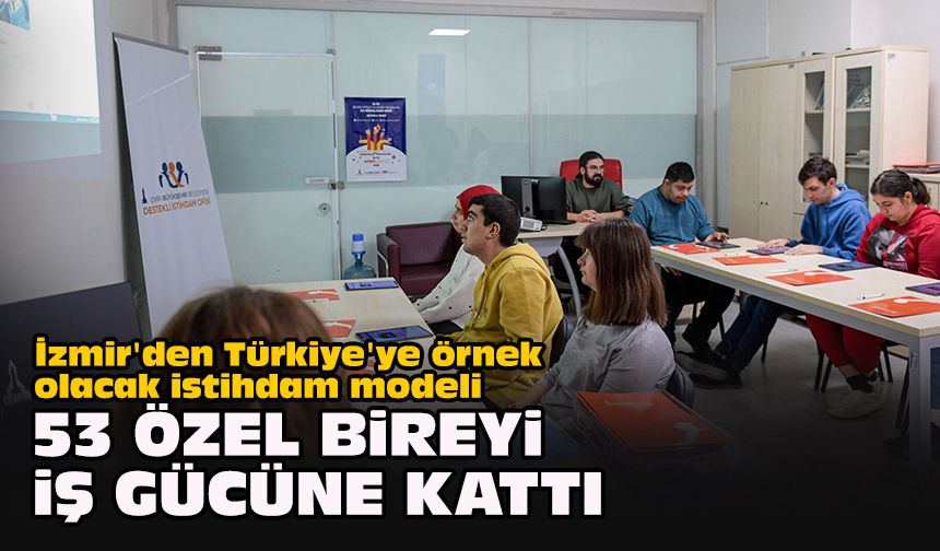 İzmir'den Türkiye'ye örnek olacak istihdam modeli... 53 özel bireyi iş gücüne kattı