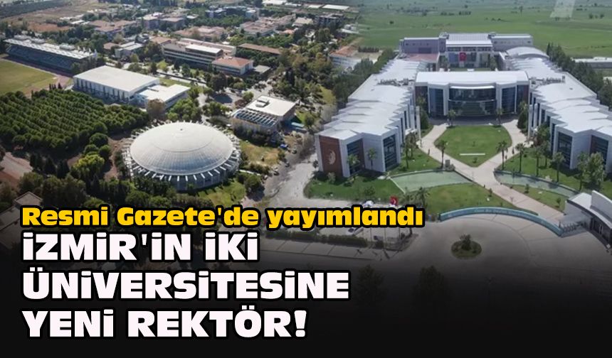 Resmi Gazete'de yayımlandı... İzmir'in iki üniversitesine yeni rektör!