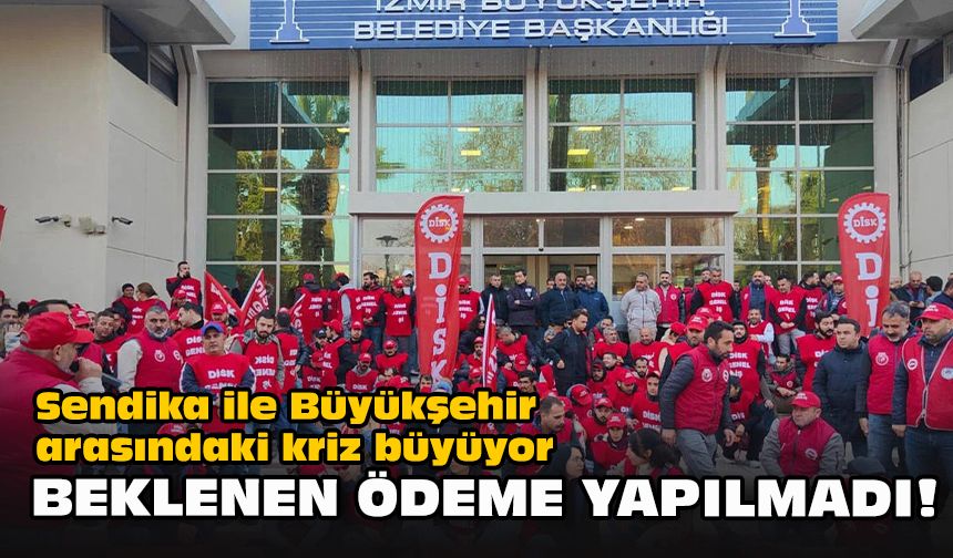 Sendika ile Büyükşehir arasındaki kriz büyüyor... Beklenen ödeme yapılmadı!