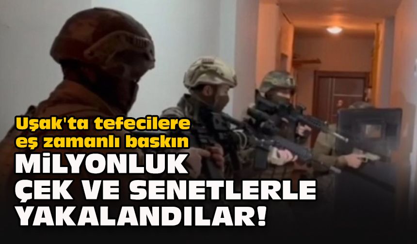 Uşak'ta tefecilere eş zamanlı baskın... Milyonluk çek ve senetlerle yakalandılar!