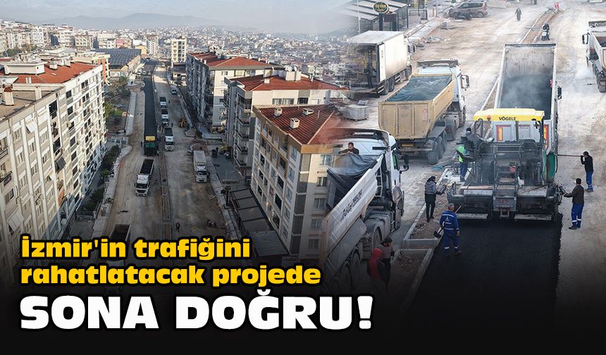 İzmir'in trafiğini rahatlatacak projede sona doğru!