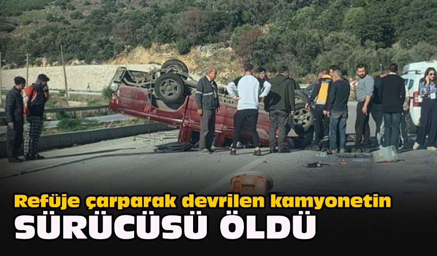 Refüje çarparak devrilen kamyonetin sürücüsü öldü
