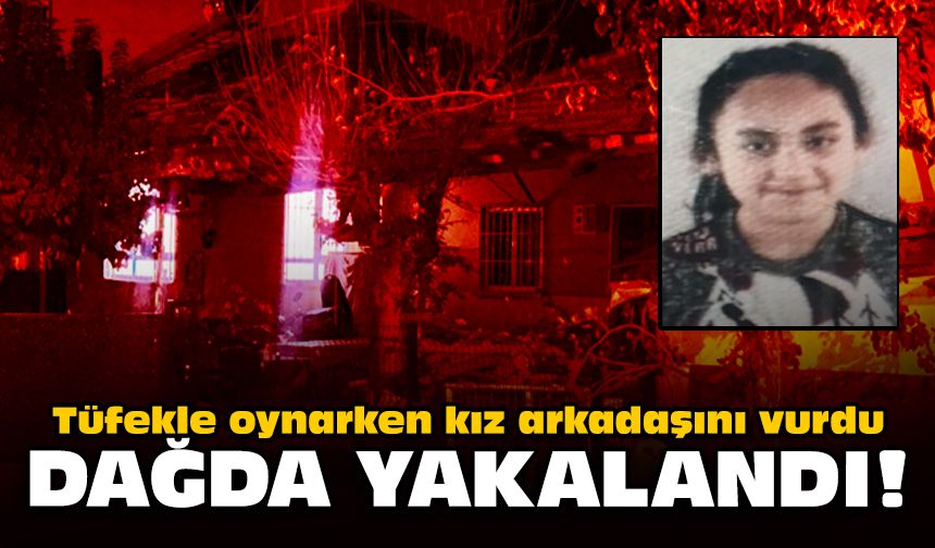 Tüfekle oynarken kız arkadaşını vurdu: Dağda yakalandı!