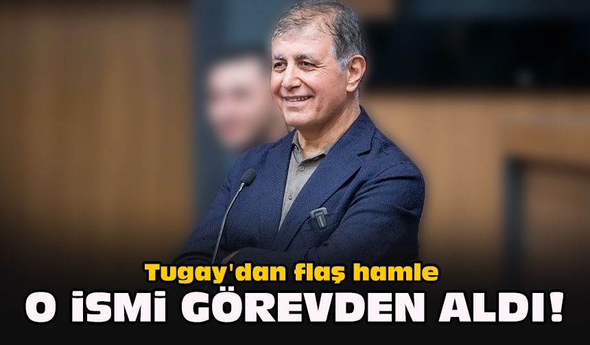 Tugay'dan flaş hamle... O ismi görevden aldı!