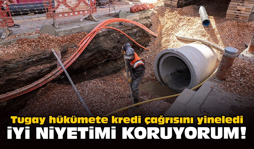 Tugay hükümete kredi çağrısını yineledi: İyi niyetimi koruyorum