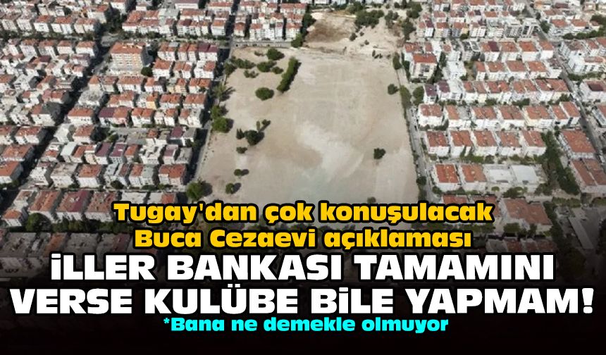 Tugay'dan çok konuşulacak Buca Cezaevi açıklaması: İller Bankası tamamını verse kulübe bile yapmam!