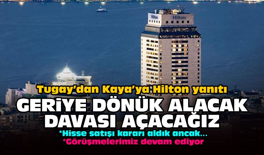 Tugay’dan Kaya’ya Hilton yanıtı: Geriye dönük alacak davası açacağız