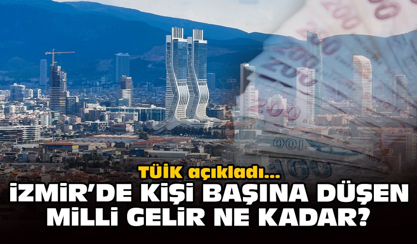 TÜİK açıkladı: İzmir’de kişi başına düşen milli gelir ne kadar?