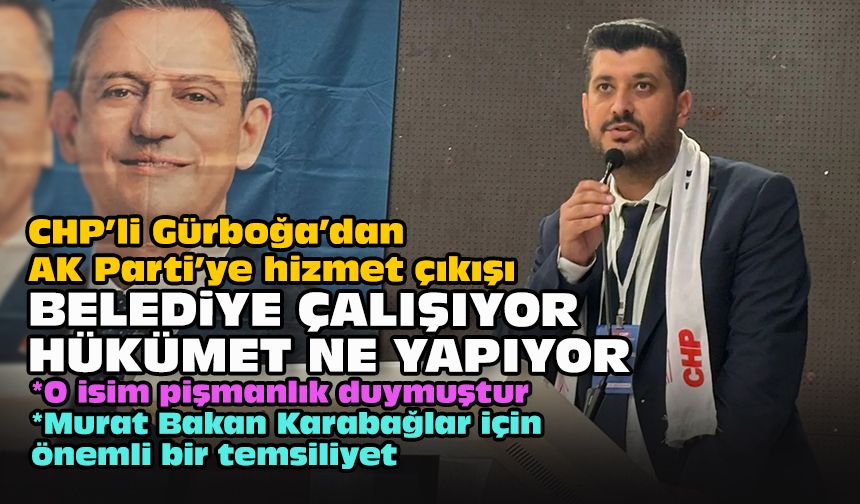 CHP’li Gürboğa’dan AK Parti’ye hizmet çıkışı... Belediye çalışıyor hükümet ne yapıyor