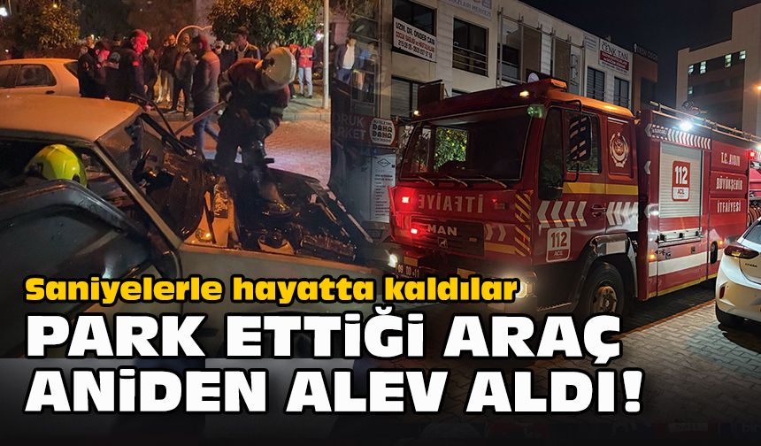 Saniyelerle hayatta kaldılar... Park ettiği araç aniden alev aldı!