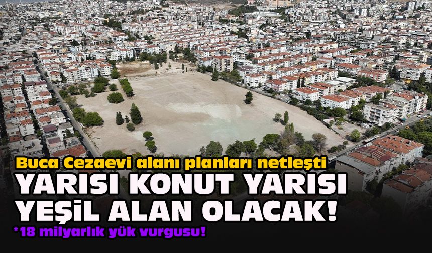 Buca Cezaevi alanı planları netleşti... Yarısı konut yarısı yeşil alan olacak!